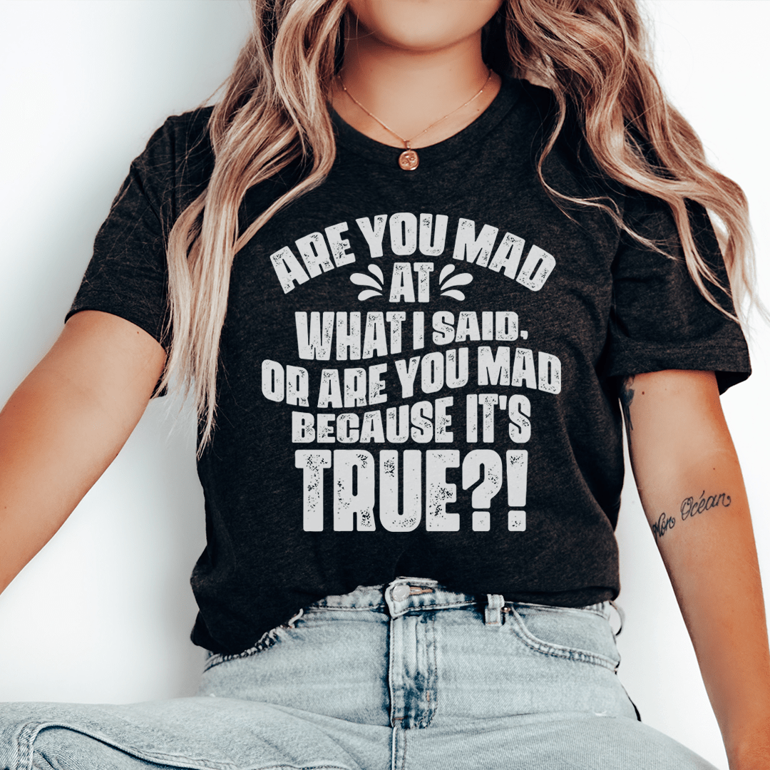 Are You Mad At What I Said Or Are You Mad Because It's True Tee-0